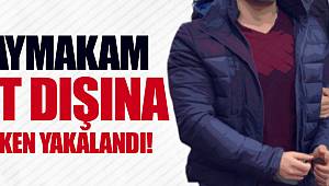 Kaymakam yurtdışına kaçarken yakalandı!