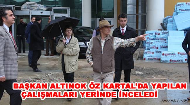 BAŞKAN ALTINOK ÖZ KARTAL’DA YAPILAN ÇALIŞMALARI YERİNDE İNCELEDİ