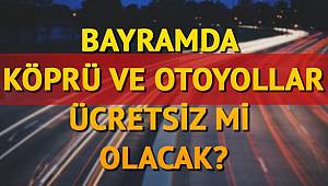 ​Bayramda köprü ve otoyollar ücretsiz mi olacak?