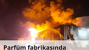 Parfüm fabrikasında korkutan yangın!
