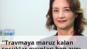 ''Travmaya maruz kalan çocuklar oyunları hep aynı şekilde oynayabilir''