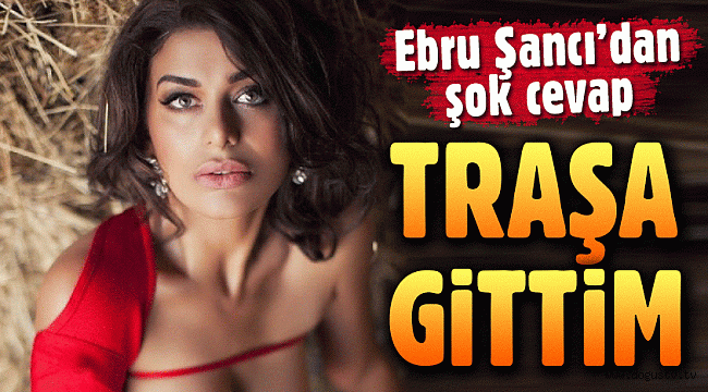 Ebru Şancı'dan şok cevap;Traşa Gittim