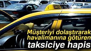 Müşteriyi dolaştırarak havalimanına götüren taksiciye hapis