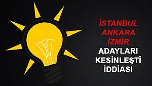 AKP'nin İstanbul, Ankara ve İzmir adayları kesinleşti iddiası!