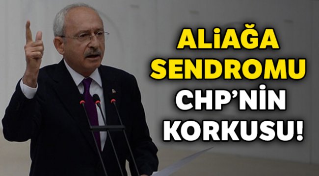 Aliağa sendromu CHP’nin korkusu!