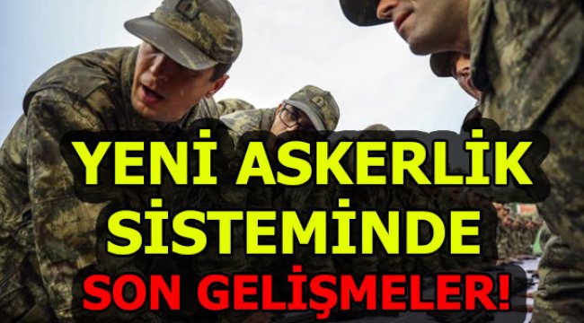 Yeni askerlik sistemi nasıl olacak? Son dakika gelişmeler neler?