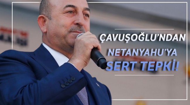 Bakan Çavuşoğlu'ndan Netanyahu'ya sert tepki