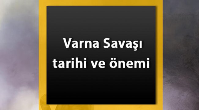 Varna Savaşı nedir? Varna Savaşı tarihi, nedenleri ve sonuçları