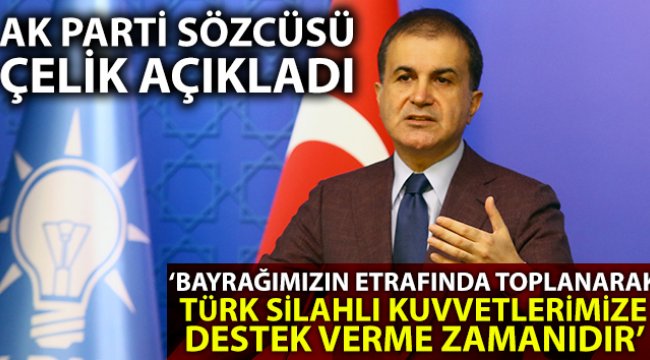 AK Parti Sözcüsü Çelik: 'Bayrağımız etrafından toplanarak Türk Silahlı Kuvvetlerimize destek verme zamanıdır'