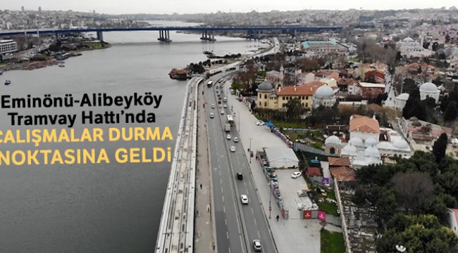 Eminönü-Alibeyköy Tramvay Hattı’nda çalışmalar durma noktasına geldi