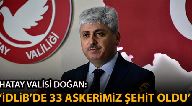 Hatay Valisi Doğan: 'Hava saldırı sonucu 33 Mehmetçiğimiz şehit olmuştur'