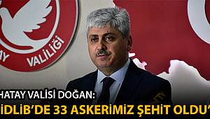 Hatay Valisi Doğan: 'Hava saldırı sonucu 33 Mehmetçiğimiz şehit olmuştur'