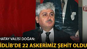 Hatay Valisi Doğan: 'İdlib'deki saldırıda 22 askerimiz şehit oldu'