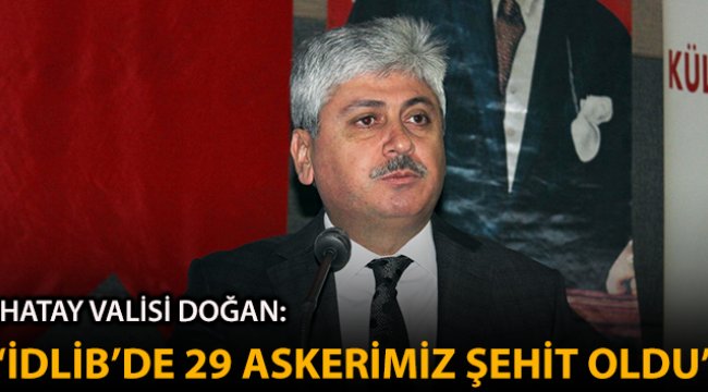 Hatay Valisi Doğan: 'İdlib'deki saldırıda 29 askerimiz şehit oldu'