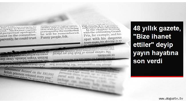 48 Yıllık Gazete' Bize ihanet ettiler' deyip yayın hayatına son verdi