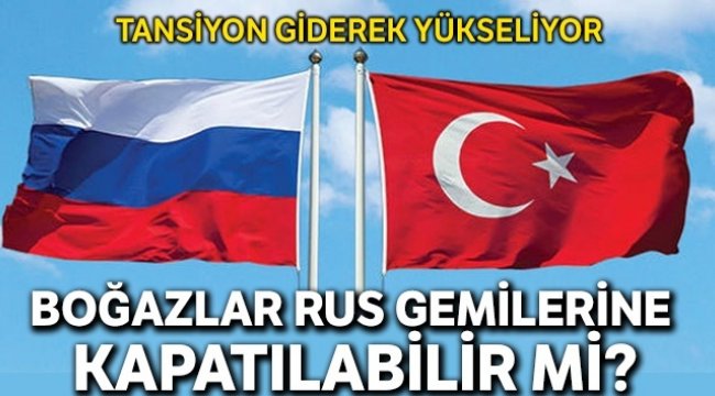 'Şu an Rusya’ya Boğazları kapatamayız'
