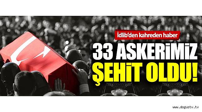 Suriye İdlib'ten gelen acı haberle kahrolduk! 33 askerimiz şehit oldu