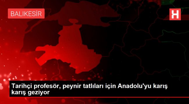 Tarihçi profesör, peynir tatlıları için Anadolu'yu karış karış geziyor