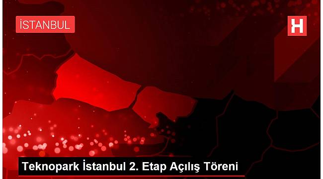 Teknopark İstanbul 2. Etap Açılış Töreni
