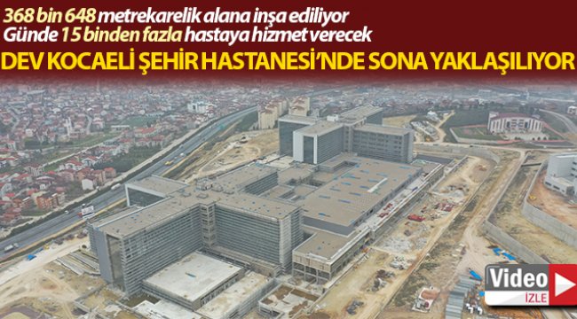 368 bin 648 metrekarelik alanda inşa edilen Kocaeli Şehir Hastanesi’nde sona yaklaşılıyor