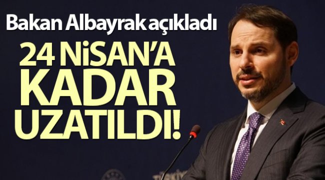 Bakan Albayrak açıkladı! 24 Nisan'a kadar uzatıldı