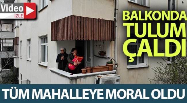 Balkonda tulum çalan kadın tüm mahalleye moral verdi