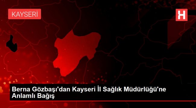 Berna Gözbaşı'dan Kayseri İl Sağlık Müdürlüğü'ne Anlamlı Bağış