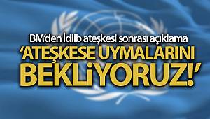 BM’den İdlib ateşkesi sonrası açıklama: 'Ateşkese uymalarını bekliyoruz'