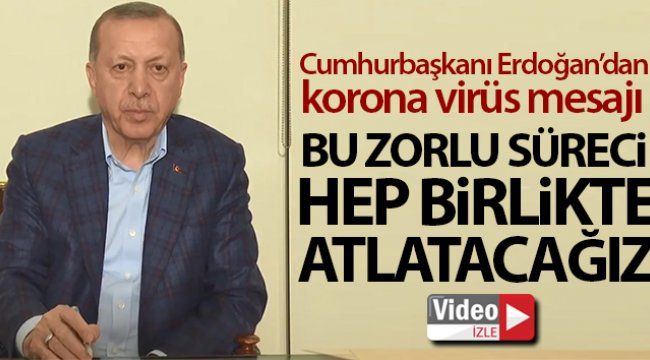 Cumhurbaşkanı Erdoğan'dan korona virüs mesajı: Bu zorlu süreci hep birlikte atlatacağız