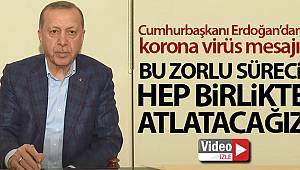 Cumhurbaşkanı Erdoğan'dan korona virüs mesajı: Bu zorlu süreci hep birlikte atlatacağız