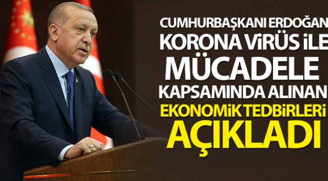 Cumhurbaşkanı Erdoğan korona virüs ile mücadele kapsamında ekonomik destekleri açıkladı