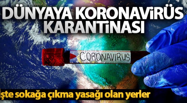Dünyaya Koronavirüs karantinası! İşte sokağa çıkma yasağı olan yerler...