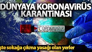 Dünyaya Koronavirüs karantinası! İşte sokağa çıkma yasağı olan yerler...