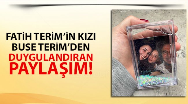 Fatih Terim’in kızı Buse Terim’den duygulandıran paylaşım