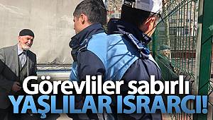 Görevliler sabırlı yaşlılar ısrarcı!