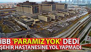 İBB 'paramız yok' dedi, şehir hastanesine yol yapmadı