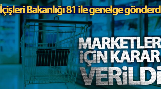 İçişleri Bakanlığı, 81 ile genelge gönderdi! Marketler için karar verildi