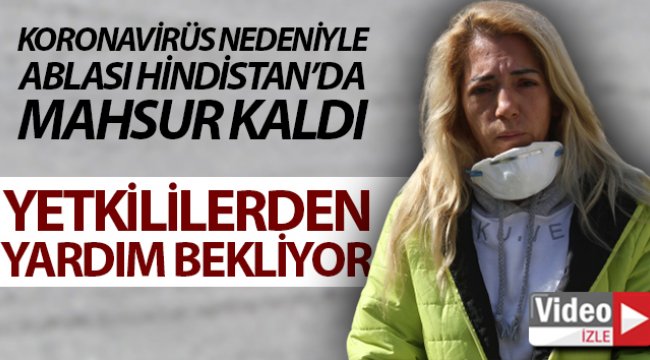 Korona virüs nedeniyle Hindistan’da mahsur kalan ablası için yardım istiyor