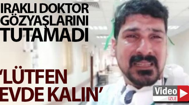 Korona virüsle mücadele eden Iraklı doktordan ağlayarak ‘Evde kalın’ çağrısı