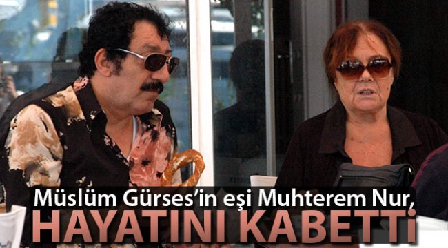 Müslüm Gürses'in eşi Muhterem Nur, hayatını kaybetti