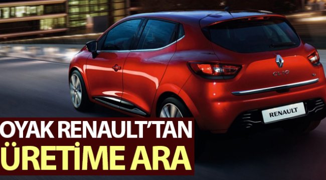 Oyak Renault üretime geçici bir süre ara verdi
