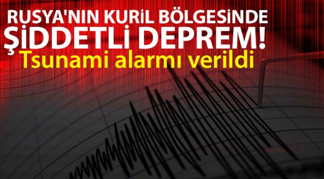 Rusya'nın Kuril bölgesinde şiddetli deprem! Tsunami alarmı verildi