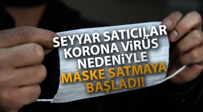 Seyyar satıcılar korona virüs nedeniyle maske satmaya başladı