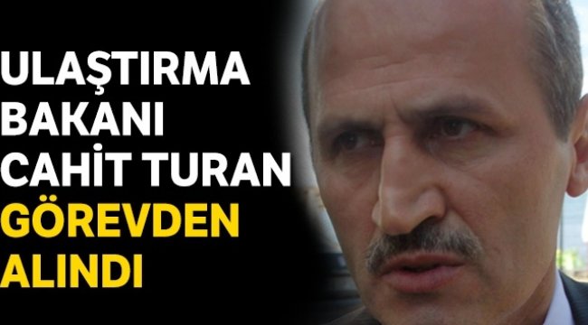 Ulaştırma Bakanı Cahit Turan görevden alındı