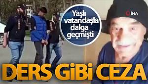 Yaşlı vatandaşla dalga geçmişti! Ders gibi ceza