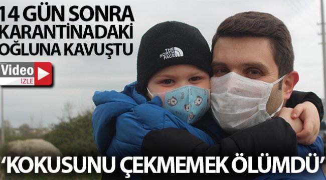 14 gün sonra karantinadaki oğluna kavuşan baba: “Onun kokusunu çekmemek ölümdü”