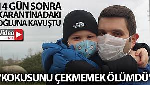 14 gün sonra karantinadaki oğluna kavuşan baba: “Onun kokusunu çekmemek ölümdü”