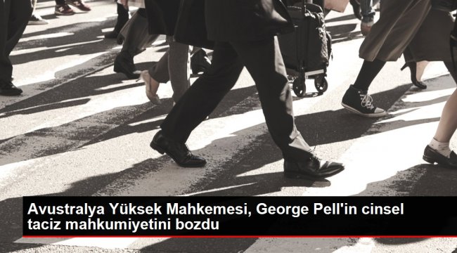 Avustralya Yüksek Mahkemesi, George Pell'in cinsel taciz mahkumiyetini bozdu