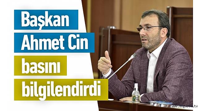 Başkan Ahmet Cin basını bilgilendirdi