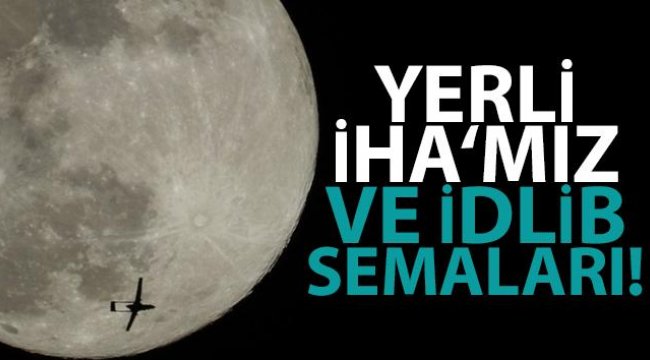 Bayraktar’dan İdlib semalarında dolunayla buluşan yerli İHA paylaşımı